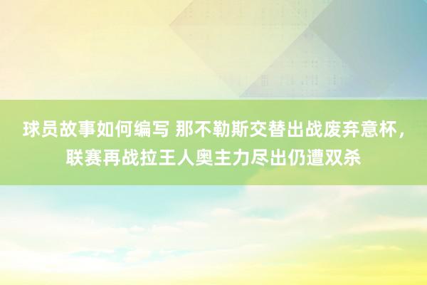 球员故事如何编写 那不勒斯交替出战废弃意杯，联赛再战拉王人奥主力尽出仍遭双杀