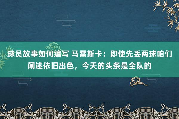 球员故事如何编写 马雷斯卡：即使先丢两球咱们阐述依旧出色，今天的头条是全队的