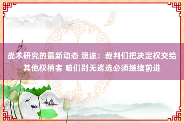 战术研究的最新动态 澳波：裁判们把决定权交给其他权柄者 咱们