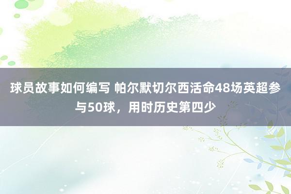 球员故事如何编写 帕尔默切尔西活命48场英超参与50球，用时