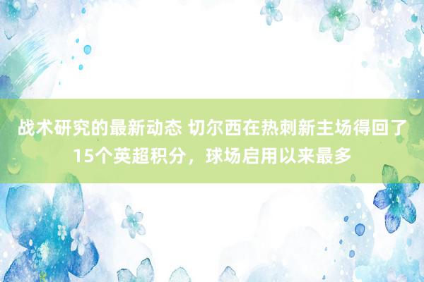 战术研究的最新动态 切尔西在热刺新主场得回了15个英超积分，