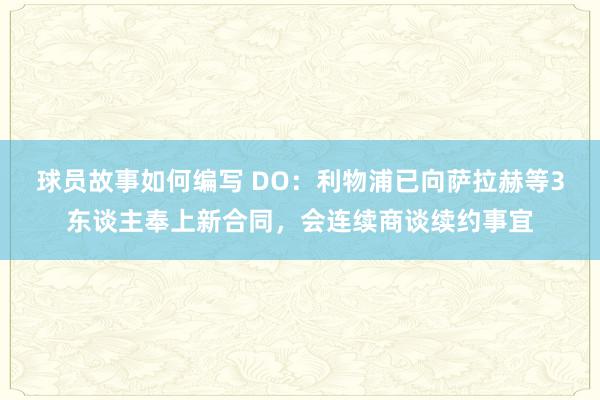 球员故事如何编写 DO：利物浦已向萨拉赫等3东谈主奉上新合同