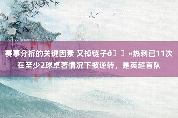 赛事分析的关键因素 又掉链子😫热刺已11次在至少2球卓著情况