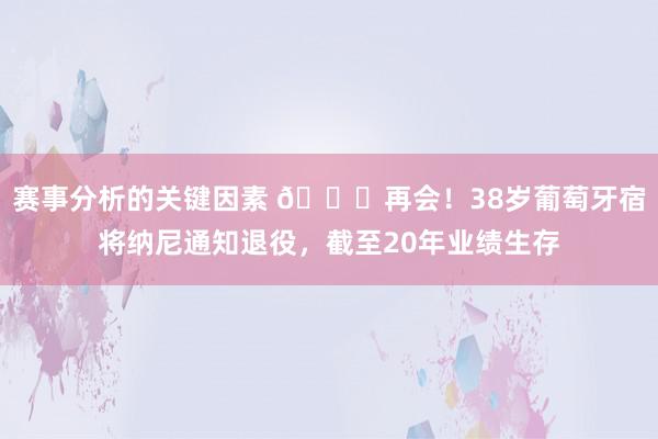 赛事分析的关键因素 👋再会！38岁葡萄牙宿将纳尼通知退役，截