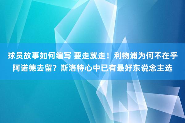 球员故事如何编写 要走就走！利物浦为何不在乎阿诺德去留？斯洛