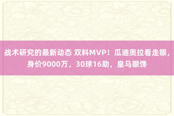 战术研究的最新动态 双料MVP！瓜迪奥拉看走眼，身价9000