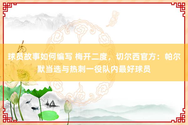 球员故事如何编写 梅开二度，切尔西官方：帕尔默当选与热刺一役队内最好球员