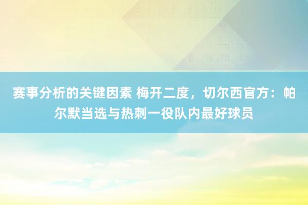 赛事分析的关键因素 梅开二度，切尔西官方：帕尔默当选与热刺一役队内最好球员