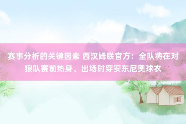 赛事分析的关键因素 西汉姆联官方：全队将在对狼队赛前热身、出