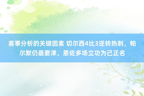 赛事分析的关键因素 切尔西4比3逆转热刺，帕尔默仍最要津，恩