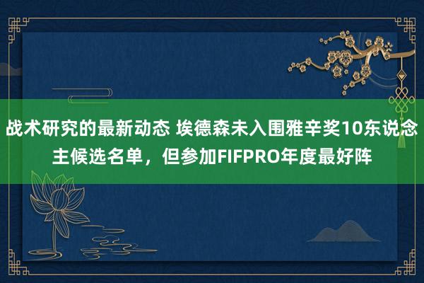 战术研究的最新动态 埃德森未入围雅辛奖10东说念主候选名单，