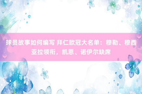 球员故事如何编写 拜仁欧冠大名单：穆勒、穆西亚拉领衔，凯恩、