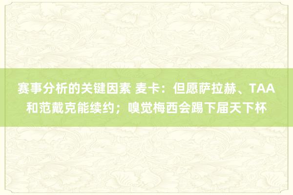 赛事分析的关键因素 麦卡：但愿萨拉赫、TAA和范戴克能续约；