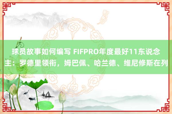 球员故事如何编写 FIFPRO年度最好11东说念主：罗德里领